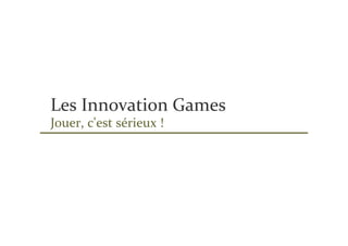 Les Innovation Games
Jouer, c'est sérieux !
 