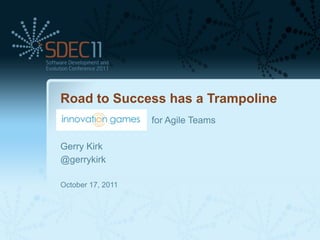 Road to Success has a Trampoline
                   for Agile Teams

Gerry Kirk
@gerrykirk

October 17, 2011
 