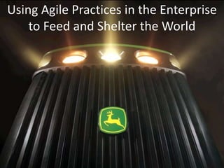 Using Agile Practices in the Enterprise
    to Feed and Shelter the World
 