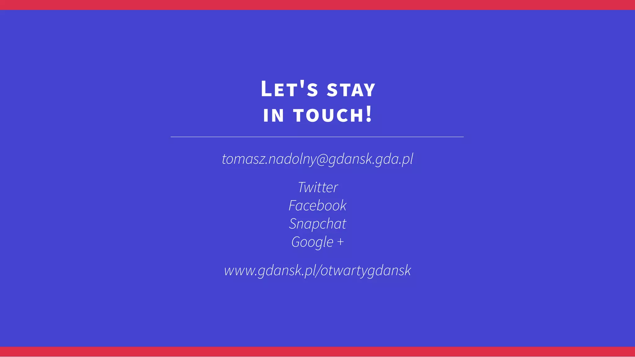 tomasz.nadolny@gdansk.gda.pl
Twitter
Facebook
Snapchat
Google +
www.gdansk.pl/otwartygdansk
Let's stay
in touch!
 