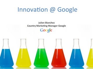 Innova&on	
  @	
  Google	
  
        	
  
                Julien	
  Blanchez	
  
    Country	
  Marke4ng	
  Manager	
  Google	
  
 
