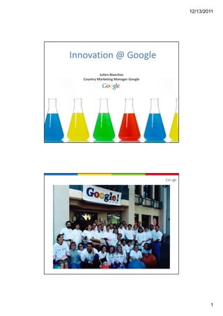 12/13/2011




Innovation @ Google
            Julien Blanchez
   Country Marketing Manager Google




                                              1
 