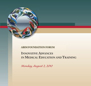 ABIM FOUNDATION FORUM

INNOVATIVE ADVANCES
IN MEDICAL EDUCATION AND TRAINING


Monday, August 2, 2010
 