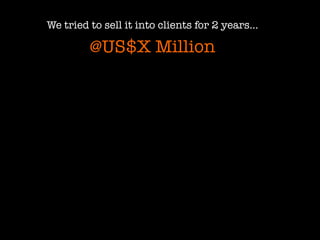 We tried to sell it into clients for 2 years…

@US$X Million

 