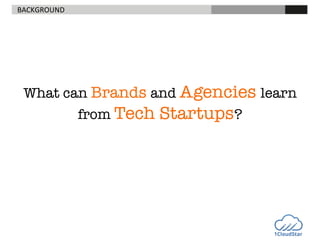 BACKGROUND	
  

What can Brands and Agencies learn
from Tech Startups?

 