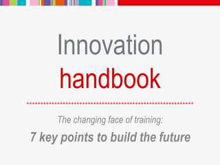 Innovation
handbook
The changing face of training:
7 key points to build the future
++++++++++++++++++++++++++++++++++++++++++++++++++++++++++++
 
