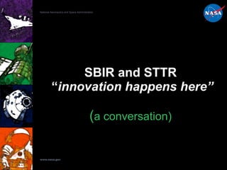 SBIR and STTR  “ innovation happens here” ( a conversation) National Aeronautics and Space Administration www.nasa.gov 