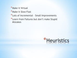 *
*Make it Virtual
*Make it Slow/Fast
*Lots of Incremental – Small Improvements
*Learn from Failures but don’t make Stupid
Mistakes
 