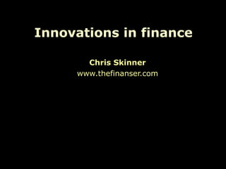 Innovations in finance

       Chris Skinner
     www.thefinanser.com
 