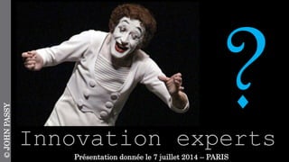 Innovation experts
©JOHNPASSY
Présentation donnée le 7 juillet 2014 – PARIS
 