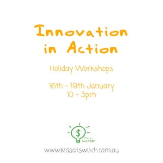Innovation
     in Action
      Holiday Workshops

      18th - 20th January
            10 - 3pm
	




     www.kidsatswitch.com.au
 