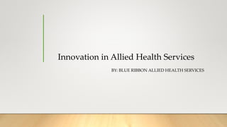 Innovation in Allied Health Services
BY: BLUE RIBBON ALLIED HEALTH SERVICES
 