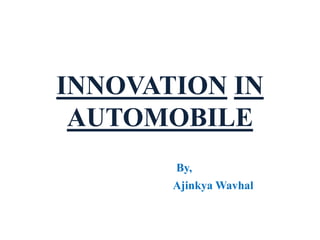 INNOVATION IN
AUTOMOBILE
By,
Ajinkya Wavhal
 