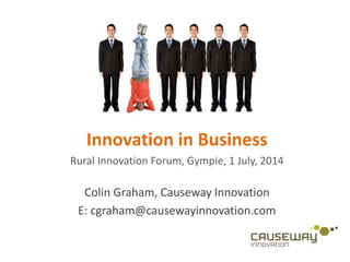 Innovation in Business
Rural Innovation Forum, Gympie, 1 July, 2014
Colin Graham, Causeway Innovation
E: cgraham@causewayinnovation.com
 
