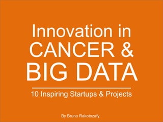 CANCER &
Innovation in
BIG DATA
10 Inspiring Startups & Projects
By Bruno Rakotozafy
 