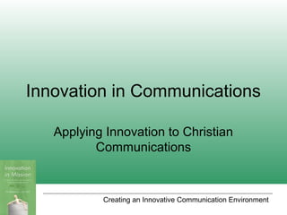 Creating an Innovative Communication Environment
Innovation in Communications
Applying Innovation to Christian
Communications
 