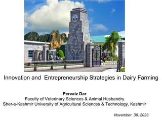 Innovation and Entrepreneurship Strategies in Dairy Farming
Pervaiz Dar
Faculty of Veterinary Sciences & Animal Husbandry
Sher-e-Kashmir University of Agricultural Sciences & Technology, Kashmir
November 30, 2023
 