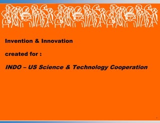 Invention & Innovation created for :INDO – US Science & Technology Cooperation 1 