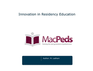 Innovation in Residency Education 
Author: M. Ladhani 
 