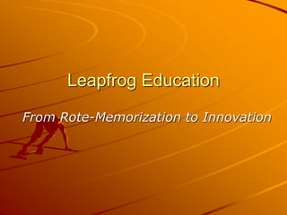 Leapfrog Education
From Rote-Memorization to Innovation
 