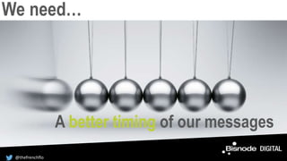 We need…
A better timing of our messages
@thefrenchflo
 