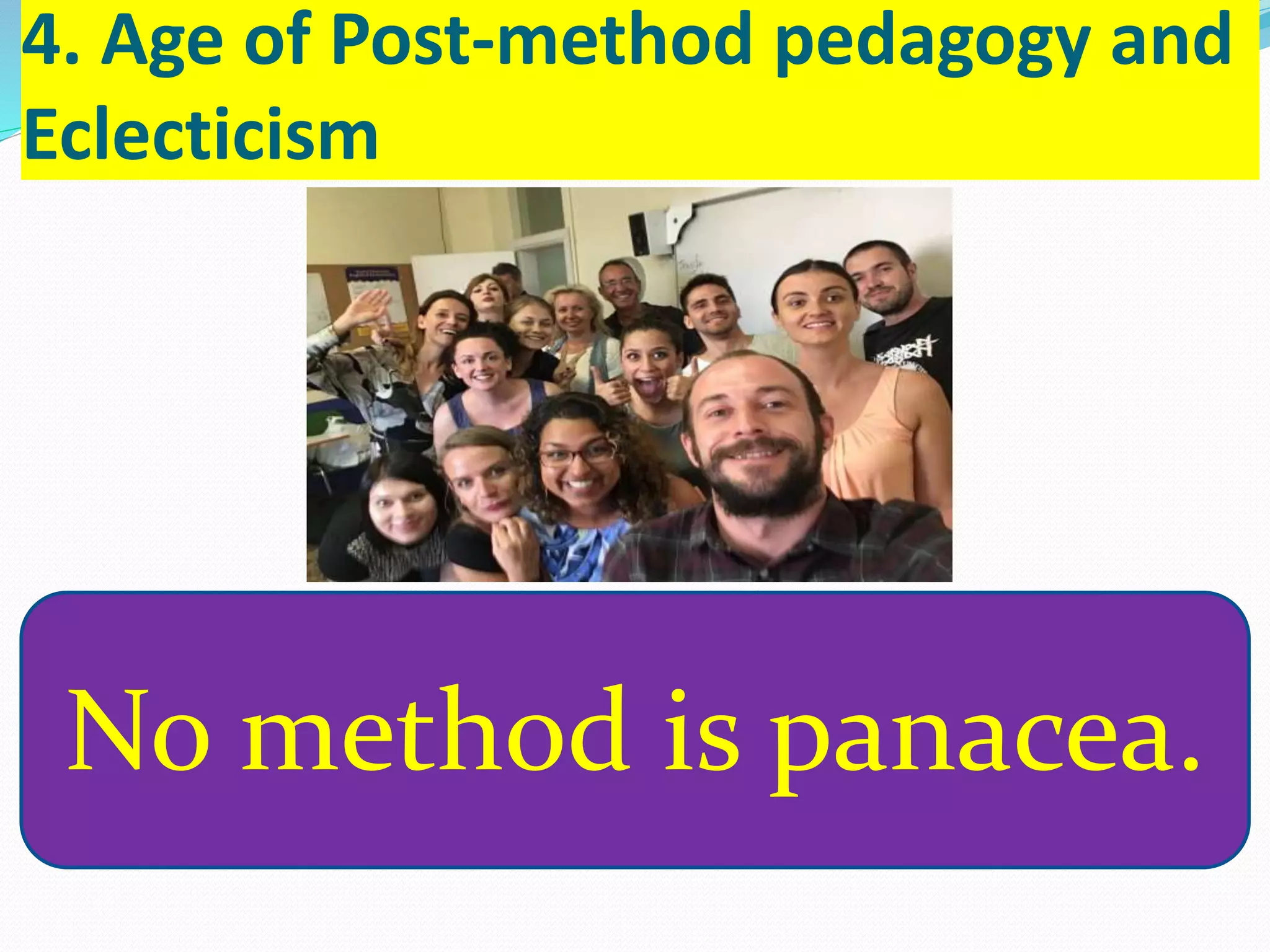 4. Age of Post-method pedagogy and
Eclecticism
No method is panacea.
 
