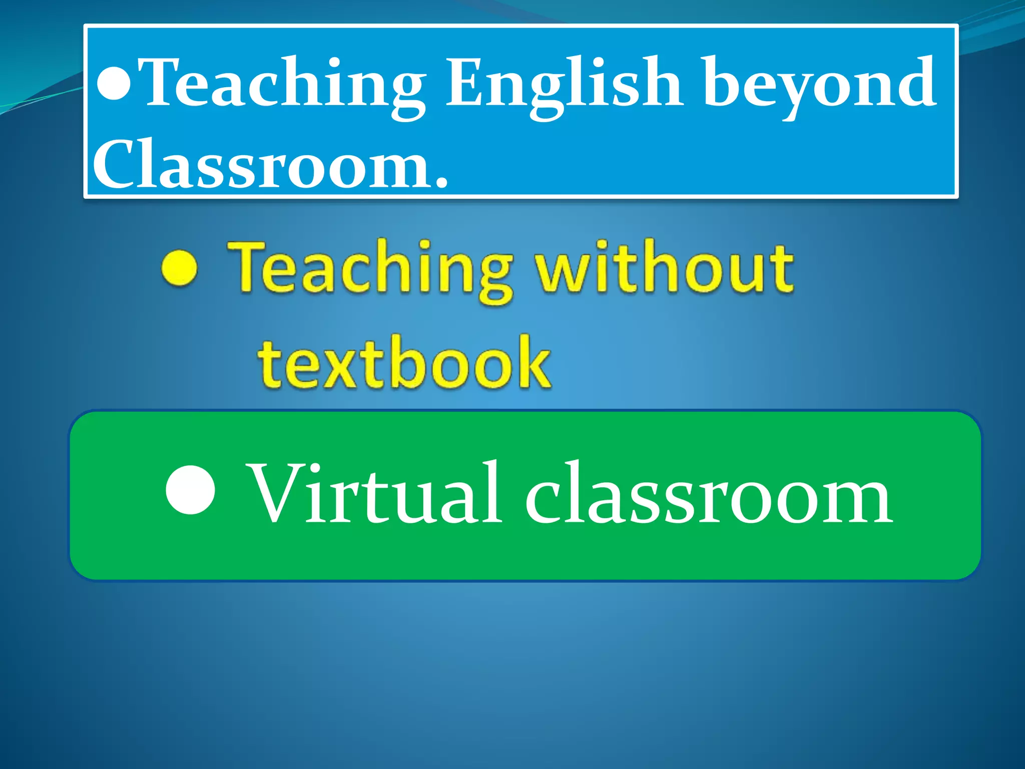 ●Teaching English beyond
Classroom.
● Virtual classroom
 