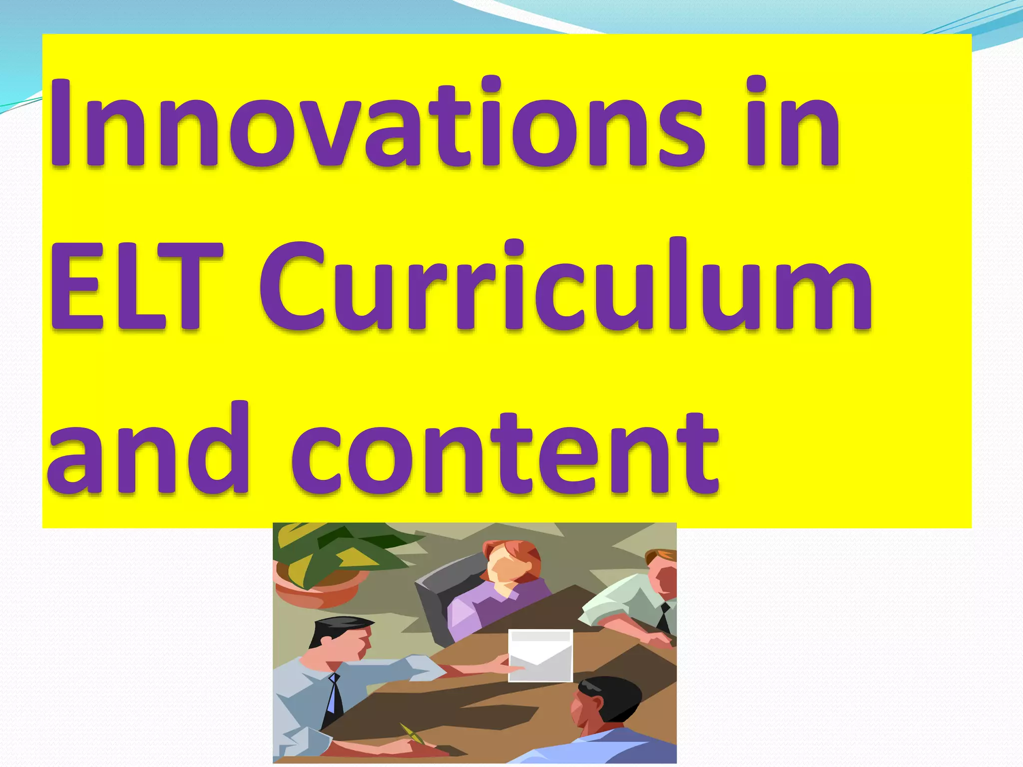 Innovations in
ELT Curriculum
and content
 