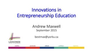 Innovations in
Entrepreneurship Education
Andrew Maxwell
September 2015
bestmax@yorku.ca
 