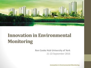 Innovation in Environmental Monitoring
Innovation in Environmental
Monitoring
Ron Cooke Hub University of York
21-22 September 2016
 