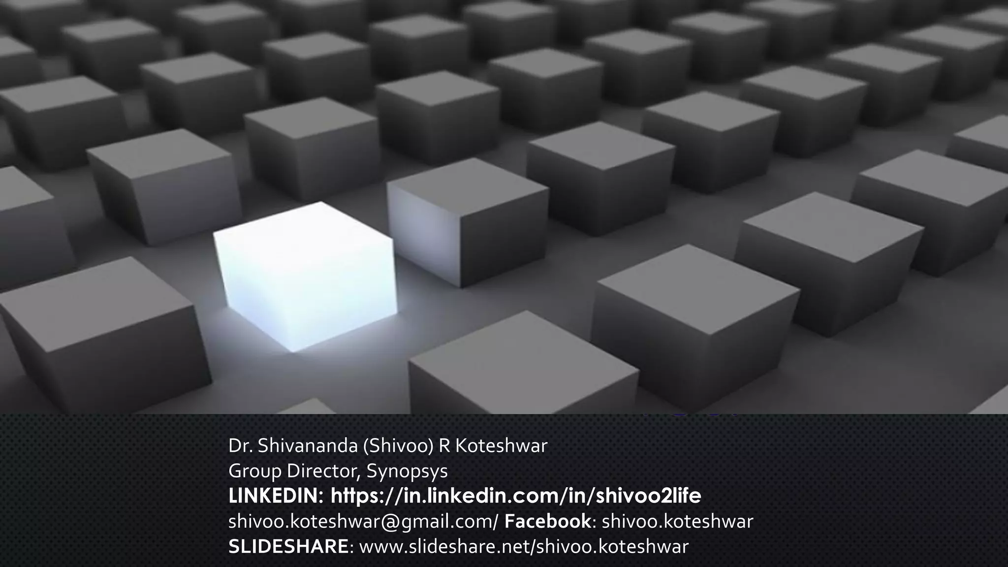 THANK
YOU!
Dr. Shivananda (Shivoo) R Koteshwar
Group Director, Synopsys
LINKEDIN: https://in.linkedin.com/in/shivoo2life
shivoo.koteshwar@gmail.com/ Facebook: shivoo.koteshwar
SLIDESHARE: www.slideshare.net/shivoo.koteshwar
 