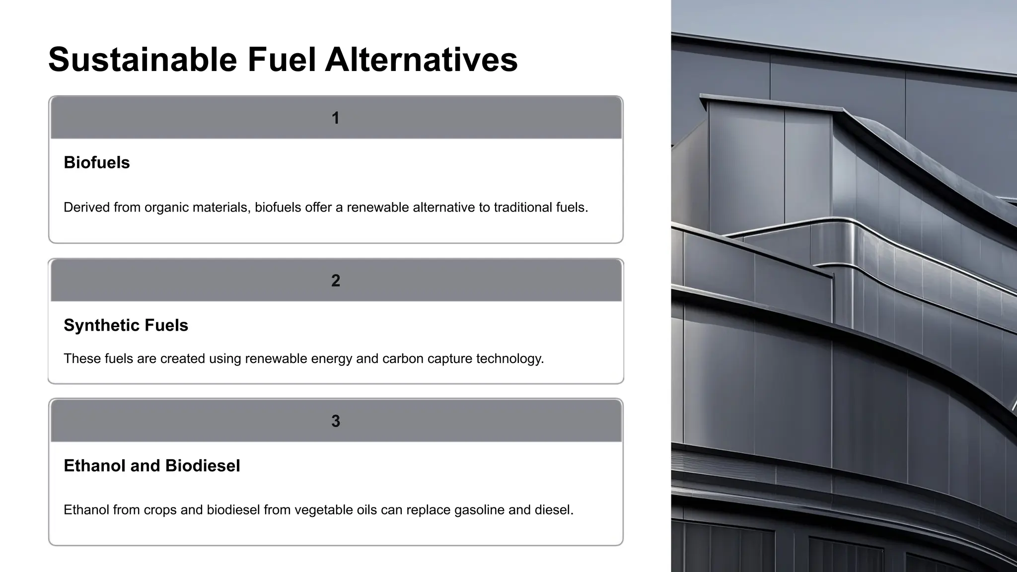 Sustainable Fuel Alternatives
Biofuels
Derived from organic materials, biofuels offer a renewable alternative to traditional fuels.
Synthetic Fuels
1
These fuels are created using renewable energy and carbon capture technology.
2
Ethanol and Biodiesel
Ethanol from crops and biodiesel from vegetable oils can replace gasoline and diesel.
3
 