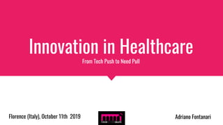 Innovation in Healthcare
From Tech Push to Need Pull
Florence (Italy), October 11th 2019 Adriano Fontanari
 
