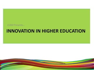 LS360 Presents…

INNOVATION IN HIGHER EDUCATION
 