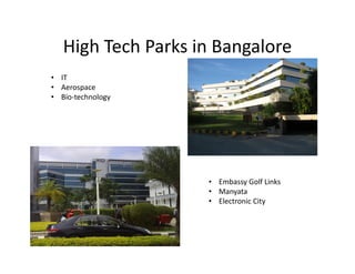 High Tech Parks in Bangalore
• IT
• Aerospace
• Bio-technology




                    • Embassy Golf Links
                    • Manyata
                    • Electronic City
 