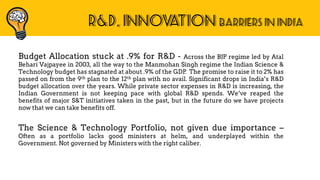 R&D, INNOVATION BARRIERS IN INDIA
Budget Allocation stuck at .9% for R&D - Across the BJP regime led by Atal
Behari Vajpay...