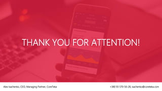 THANK YOU FOR ATTENTION!
Alex Isachenko, CEO, Managing Partner, CoreTeka +380 93 570-56-28, isachenko@coreteka.com
 