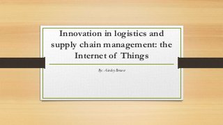 Innovation in logistics and
supply chain management: the
Internet of Things
By: Ainsley Brown
 