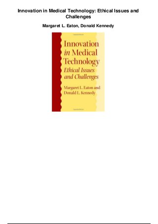 Innovation in Medical Technology: Ethical Issues and
Challenges
Margaret L. Eaton, Donald Kennedy
 