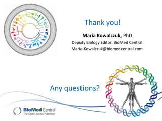 Thank you!
Maria Kowalczuk, PhD
Deputy Biology Editor, BioMed Central
Maria.Kowalczuk@biomedcentral.com
Any questions?
 