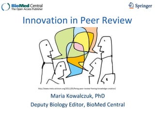 Maria Kowalczuk, PhD
Deputy Biology Editor, BioMed Central
Innovation in Peer Review
http://www.meta-activism.org/2011/05/fixing-peer-review-freeing-knowledge-creation/
 