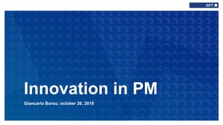 Giancarlo Borso, october 26, 2018
Innovation in PM
 