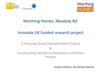 The Employer’s Information Requirements
and the
Role of the BIM Information Manager
Ashley Beighton
Julian Bullen
Worthing Homes, Meadow Rd.
Innovate UK funded research project
A Housing Forum Demonstration Project
&
Constructing Excellence Innovation in Practice
Project
Graham Clarkson, The Clarkson Alliance
 