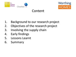 1. Background to our research project
2. Objectives of the research project
3. Involving the supply chain
4. Early findings
5. Lessons Learnt
6. Summary
Content
 