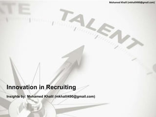 Innovation in Recruiting
Insights by: Mohamed Khalil (mkhalil490@gmail.com)
Mohamed Khalil (mkhalil490@gmail.com)
 