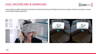 CASE: MASTERCARD & SWAROVSKI
Luxury diamond retailer Swarovksi announced it would be partnering with Mastercard and tech company YouVisit to provide an all-new
virtual reality shopping experience.
 