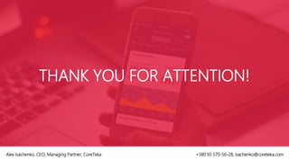THANK YOU FOR ATTENTION!
Alex Isachenko, CEO, Managing Partner, CoreTeka +380 93 570-56-28, isachenko@coreteka.com
 