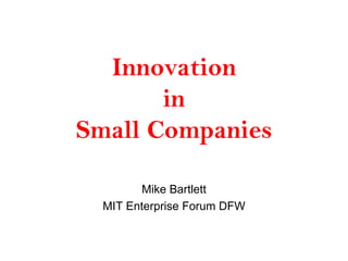 Innovation
       in
Small Companies

        Mike Bartlett
  MIT Enterprise Forum DFW
 