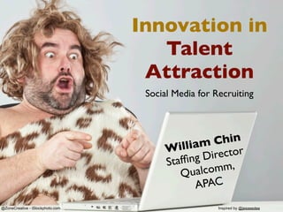 Innovation in
                                     Talent
                                   Attraction
                                   Social Media for Recruiting




                                           illiam  Chin
                                        W           ector
                                        Stafﬁ ng Dir
                                            Qualc omm,
                                               APAC
@ZoneCreative - iStockphoto.com                      Inspired by @jesseedee
 