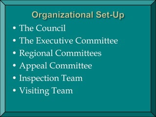 • The Council
• The Executive Committee
• Regional Committees
• Appeal Committee
• Inspection Team
• Visiting Team
 